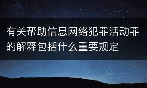 有关帮助信息网络犯罪活动罪的解释包括什么重要规定