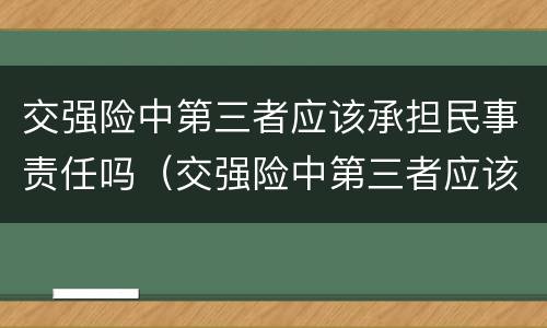 交强险中第三者应该承担民事责任吗（交强险中第三者应该承担民事责任吗）