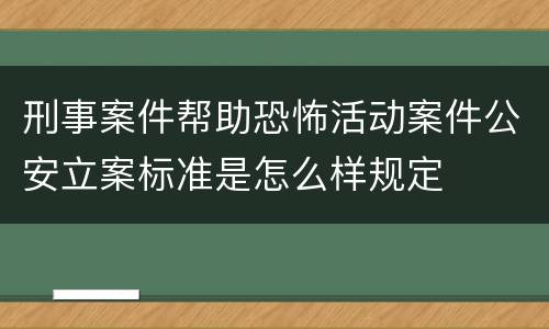 刑事案件帮助恐怖活动案件公安立案标准是怎么样规定