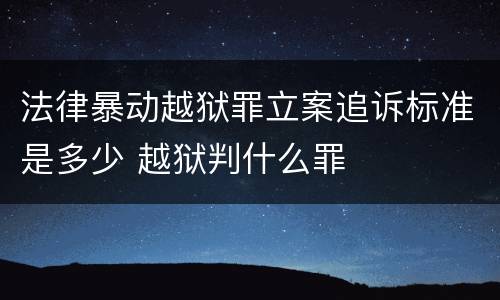 法律暴动越狱罪立案追诉标准是多少 越狱判什么罪