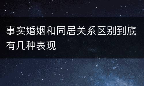 事实婚姻和同居关系区别到底有几种表现