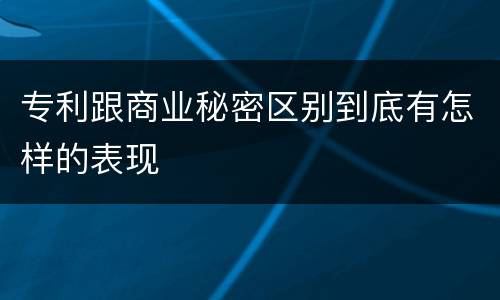 专利跟商业秘密区别到底有怎样的表现