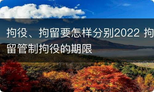 拘役、拘留要怎样分别2022 拘留管制拘役的期限