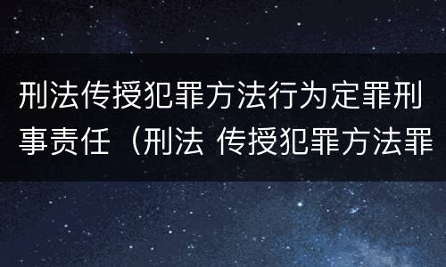 刑法传授犯罪方法行为定罪刑事责任（刑法 传授犯罪方法罪）