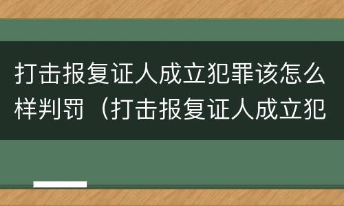 打击报复证人成立犯罪该怎么样判罚（打击报复证人成立犯罪该怎么样判罚呢）