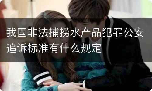 我国非法捕捞水产品犯罪公安追诉标准有什么规定