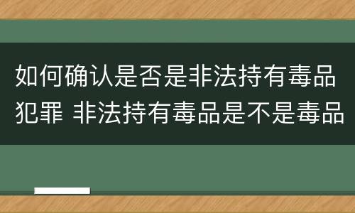 如何确认是否是非法持有毒品犯罪 非法持有毒品是不是毒品犯罪
