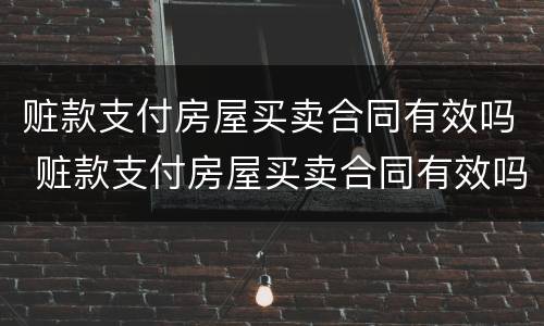 赃款支付房屋买卖合同有效吗 赃款支付房屋买卖合同有效吗法律