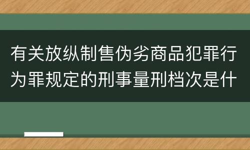 有关放纵制售伪劣商品犯罪行为罪规定的刑事量刑档次是什么样的