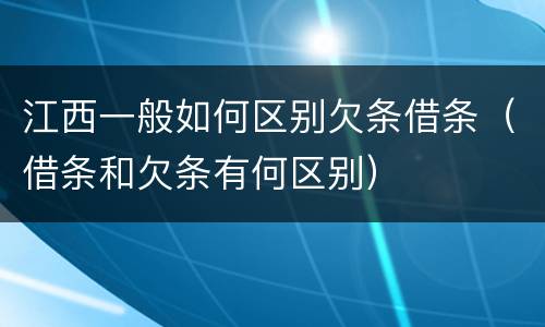 江西一般如何区别欠条借条（借条和欠条有何区别）