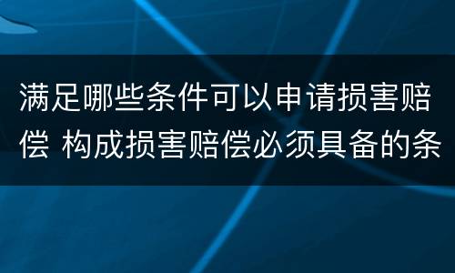 满足哪些条件可以申请损害赔偿 构成损害赔偿必须具备的条件