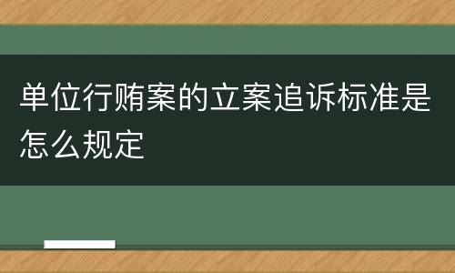 单位行贿案的立案追诉标准是怎么规定