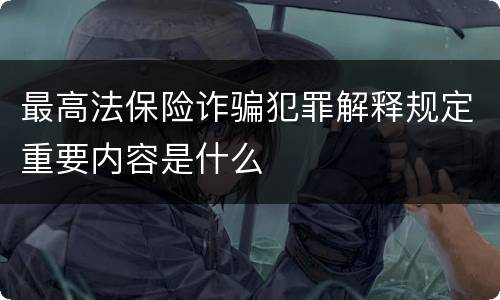 最高法保险诈骗犯罪解释规定重要内容是什么