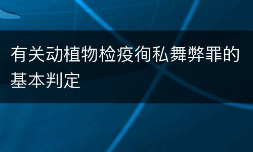 有关动植物检疫徇私舞弊罪的基本判定