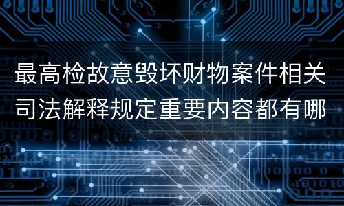 最高检故意毁坏财物案件相关司法解释规定重要内容都有哪些