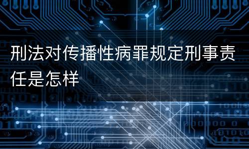 刑法对传播性病罪规定刑事责任是怎样