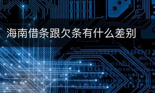 海南借条跟欠条有什么差别