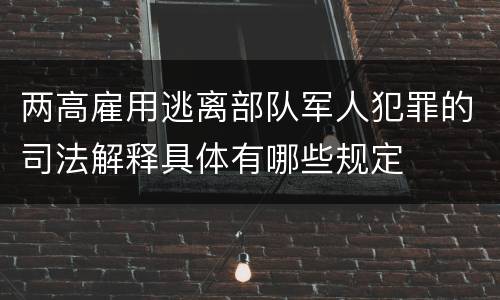 两高雇用逃离部队军人犯罪的司法解释具体有哪些规定