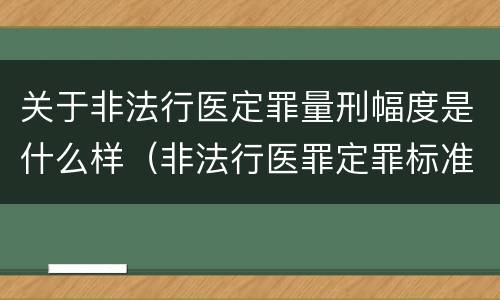 关于非法行医定罪量刑幅度是什么样（非法行医罪定罪标准）