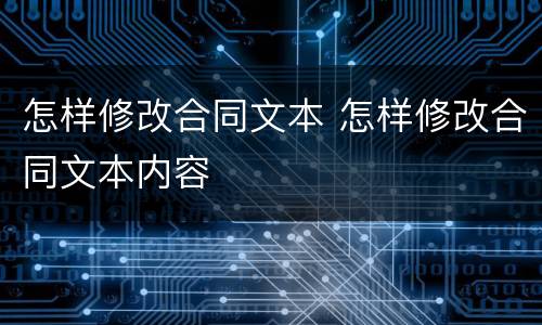 怎样修改合同文本 怎样修改合同文本内容