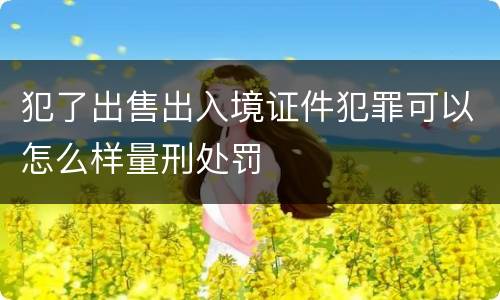 犯了出售出入境证件犯罪可以怎么样量刑处罚