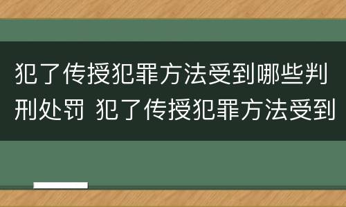 犯了传授犯罪方法受到哪些判刑处罚 犯了传授犯罪方法受到哪些判刑处罚呢