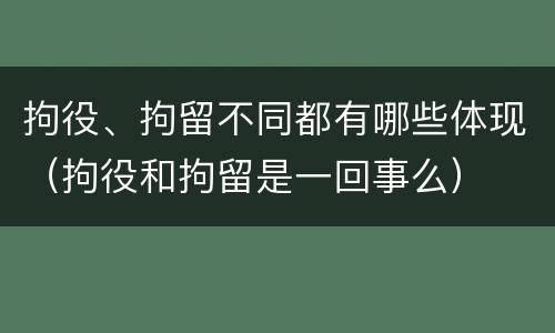 拘役、拘留不同都有哪些体现（拘役和拘留是一回事么）