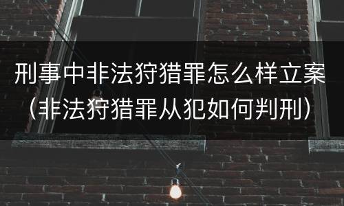 刑事中非法狩猎罪怎么样立案（非法狩猎罪从犯如何判刑）