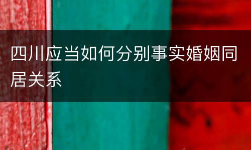 四川应当如何分别事实婚姻同居关系