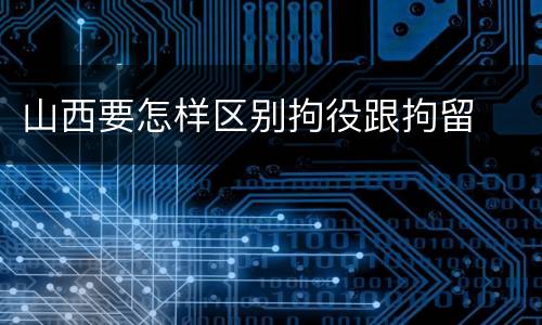 山西要怎样区别拘役跟拘留