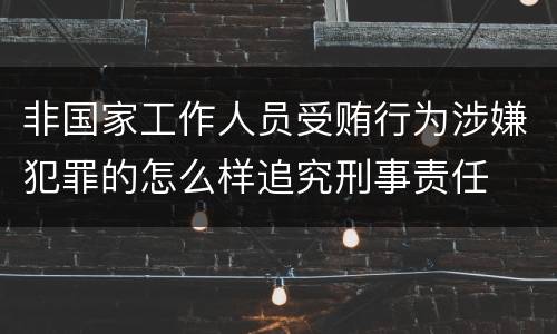 非国家工作人员受贿行为涉嫌犯罪的怎么样追究刑事责任