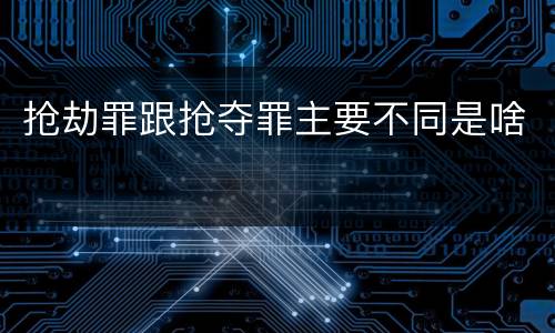 抢劫罪跟抢夺罪主要不同是啥