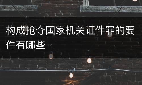 构成抢夺国家机关证件罪的要件有哪些