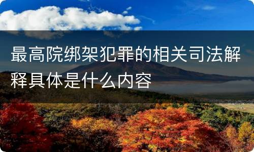 最高院绑架犯罪的相关司法解释具体是什么内容