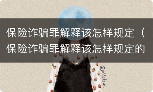 保险诈骗罪解释该怎样规定（保险诈骗罪解释该怎样规定的）