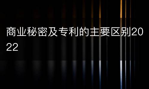 商业秘密及专利的主要区别2022
