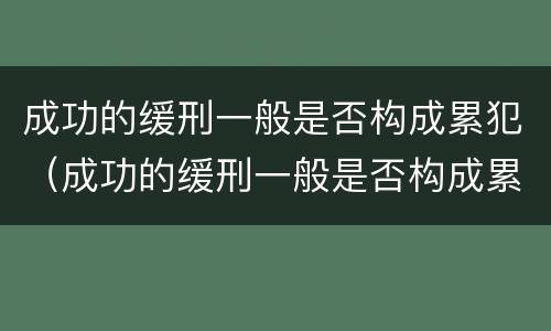 成功的缓刑一般是否构成累犯（成功的缓刑一般是否构成累犯案件）