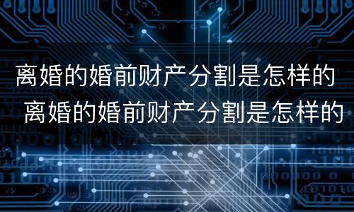 离婚的婚前财产分割是怎样的 离婚的婚前财产分割是怎样的情况