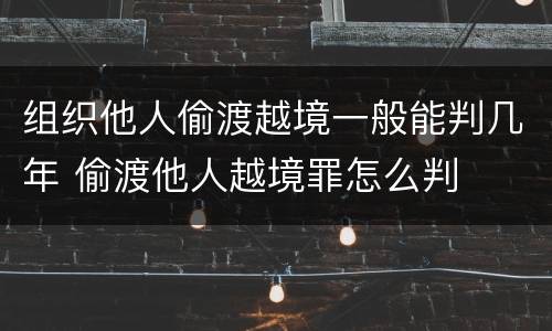 组织他人偷渡越境一般能判几年 偷渡他人越境罪怎么判