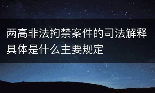 两高非法拘禁案件的司法解释具体是什么主要规定