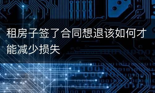 租房子签了合同想退该如何才能减少损失