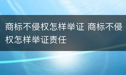 商标不侵权怎样举证 商标不侵权怎样举证责任