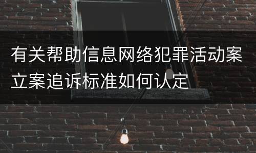 有关帮助信息网络犯罪活动案立案追诉标准如何认定