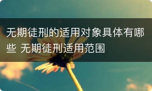 无期徒刑的适用对象具体有哪些 无期徒刑适用范围