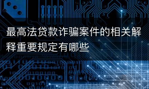 最高法贷款诈骗案件的相关解释重要规定有哪些