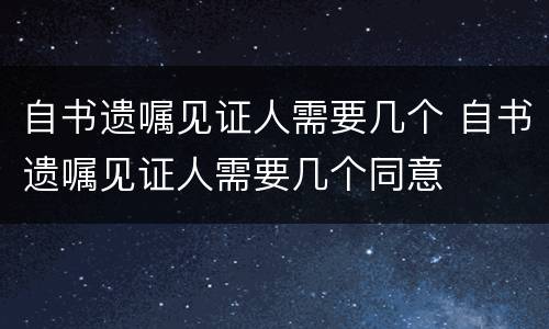 自书遗嘱见证人需要几个 自书遗嘱见证人需要几个同意