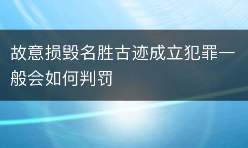 故意损毁名胜古迹成立犯罪一般会如何判罚
