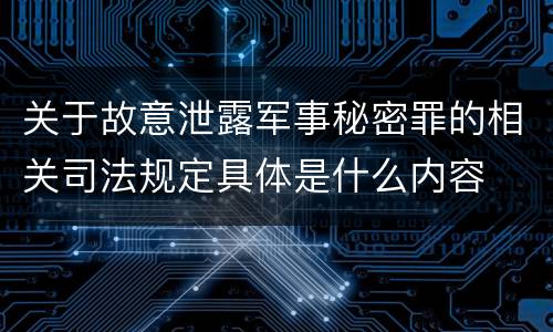 关于故意泄露军事秘密罪的相关司法规定具体是什么内容