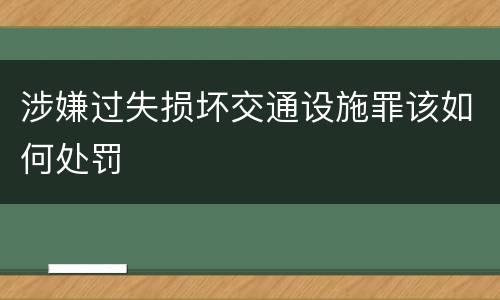 涉嫌过失损坏交通设施罪该如何处罚