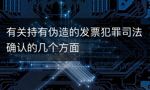 有关持有伪造的发票犯罪司法确认的几个方面